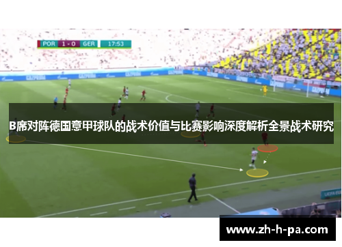 B席对阵德国意甲球队的战术价值与比赛影响深度解析全景战术研究 B席对阵德国意甲球队的战术价值与比赛影响深度解析全景战术研究