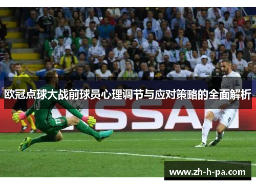欧冠点球大战前球员心理调节与应对策略的全面解析