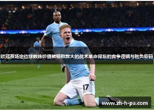 欧冠赛场定位球教练价值被极致放大的战术革命背后的竞争逻辑与胜负密码