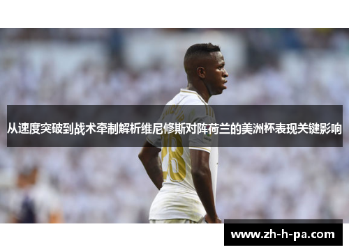 从速度突破到战术牵制解析维尼修斯对阵荷兰的美洲杯表现关键影响
