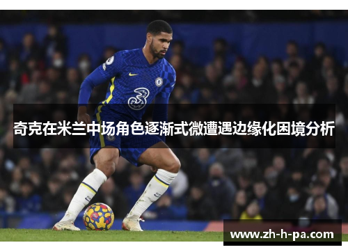 奇克在米兰中场角色逐渐式微遭遇边缘化困境分析