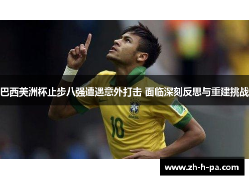 巴西美洲杯止步八强遭遇意外打击 面临深刻反思与重建挑战