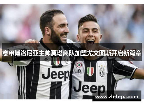 意甲博洛尼亚主帅莫塔离队加盟尤文图斯开启新篇章 意甲博洛尼亚主帅莫塔离队加盟尤文图斯开启新篇章