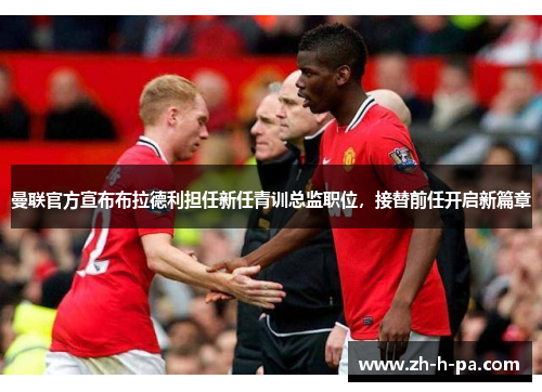 曼联官方宣布布拉德利担任新任青训总监职位，接替前任开启新篇章