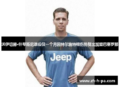 沃伊切赫·什琴斯尼退役仅一个月因特尔施特根伤势复出加盟巴塞罗那