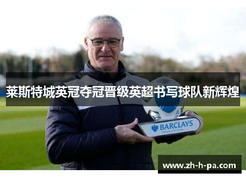 莱斯特城英冠夺冠晋级英超书写球队新辉煌 莱斯特城英冠夺冠晋级英超书写球队新辉煌