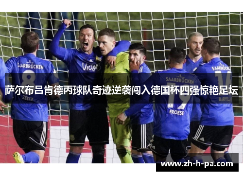 萨尔布吕肯德丙球队奇迹逆袭闯入德国杯四强惊艳足坛