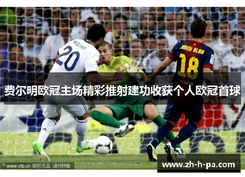 费尔明欧冠主场精彩推射建功收获个人欧冠首球