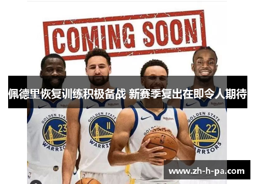 佩德里恢复训练积极备战 新赛季复出在即令人期待