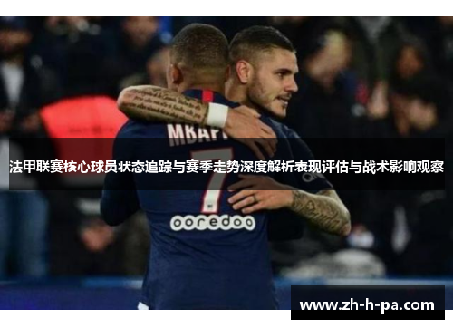 法甲联赛核心球员状态追踪与赛季走势深度解析表现评估与战术影响观察